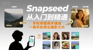 Snapseed从入门到精通,手机修图高手速成,一部手机就能修出摄影大片-第一资源库