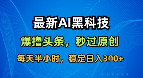 最新AI黑科技软件撸头条搬运，无需任何指令，秒过原创，每天半小时，稳定日入3张【揭秘】-第一资源库