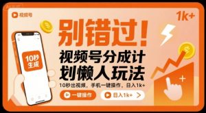 别错过！视频号分成计划懒人玩法，10秒出视频，手机一键操作，日入1k+ 【揭秘】-第一资源库