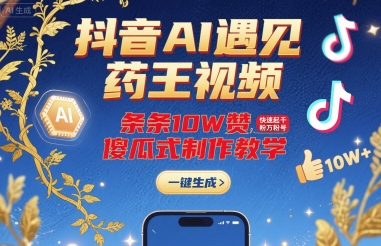 抖音AI遇见药王视频，条条10W赞，快速起千粉万粉号，傻瓜式制作教学-第一资源库