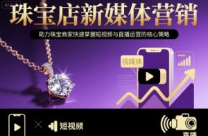 珠宝店新媒体营销,助力珠宝商家快速掌握短视频与直播运营的核心策略-第一资源库