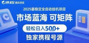 最新携程浏览全自动挂G项目，操作简单，懒人福音，矩阵操作轻松日入4张+，附号源【揭秘】-第一资源库