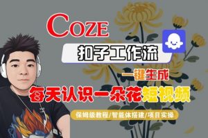 COZE扣子工作流一键生成每天认识一朵花短视频，保姆级教程-智能体搭建-项目实操-第一资源库
