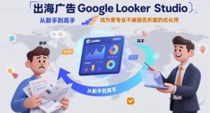 出海广告Google Looker Studio从新手到高手,成为更专业不被报告折磨的优化师-第一资源库
