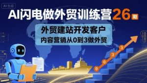 AI闪电做外贸训练营26期，外贸建站开发客户内容营销从0到3做外贸-第一资源库
