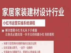 家居家装建材设计行业小红书运营实操系统课程，解决想做小红书无从下手难题让你真正踏出第一步-第一资源库