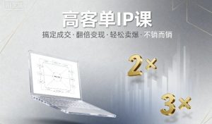 高客单IP课，搞定成交，搞定高客单IP，翻倍变现，轻松卖爆，不销而销-第一资源库
