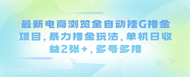 最新电商浏览全自动挂G撸金项目，暴力撸金玩法，单机日收益2张+，多号多撸【揭秘】-第一资源库