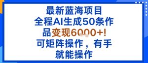 最新蓝海项目：全程AI生成50条作品变现6k+，可矩阵操作，有手就能操作-第一资源库