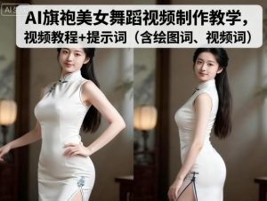 AI旗袍美女舞蹈视频制作教学，视频教程+提示词（含绘图词、视频词）-第一资源库