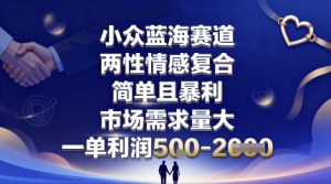 小众蓝海赛道，两性情感复合，简单且暴利，市场需求量大，一单利润5张，未来几年可持续深耕的项目-第一资源库