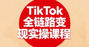 TikTok全链路变现实操课程,全方位助力学员掌握TK变现技能-第一资源库