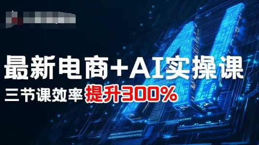 最新电商+AI实操课，三节课效率提升300%-第一资源库