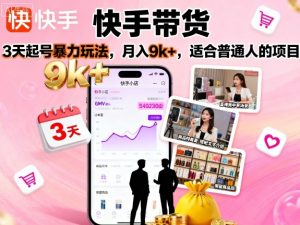 快手带货，3天起号暴力玩法，月入9k+，适合普通人的项目-第一资源库