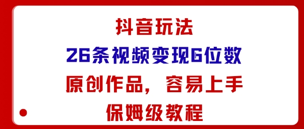 抖音玩法26条视频变现5位数，原创作品，小白可容易上手保姆级教程-第一资源库