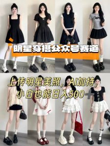 公众号明星穿搭赛道，上传明星美照，AI加持，小白也能日入5张-第一资源库