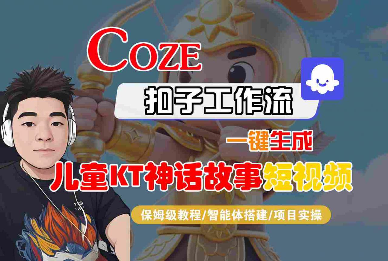 Coze智能体工作流一键生成儿童卡通神话故事短视频，保姆级教程-智能体搭建-项目实操-第一资源库