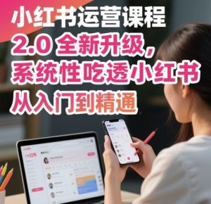 小红书运营课程2.0全新升级，从入门到精通，系统性吃透小红书-第一资源库