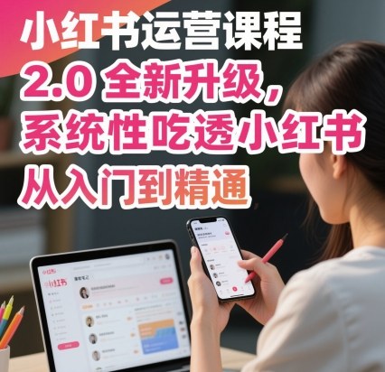 小红书运营课程2.0全新升级，从入门到精通，系统性吃透小红书-第一资源库