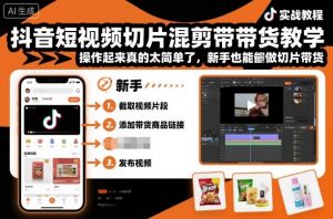 抖音短视频切片混剪带货教学，操作起来真的太简单了，新手也能做切片带货-第一资源库