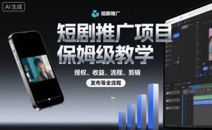 短剧推广项目保姆级教学，授权、收益、流程、剪辑，发布等全流程-第一资源库
