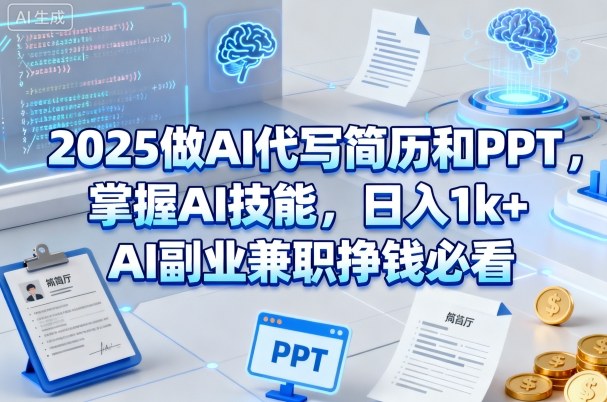 2025做AI代写简历和PPT，掌握AI技能，日入1k+，AI副业兼职挣钱必看-第一资源库
