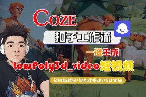 Coze扣子智能体工作流一键生成“LowPoly3d_video“短视频，全流程保姆级教学-第一资源库