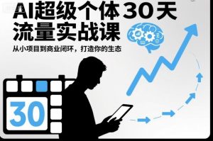 AI超级个体30天流量实战课，从小项目到商业闭环，打造你的生态-第一资源库
