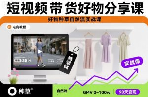 短视频带货好物分享课，好物种草自然流实战课-第一资源库