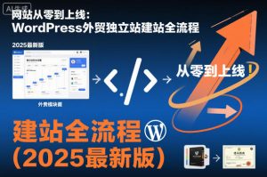 网站从零到上线：WordPress外贸独立站建站全流程（2025最新版）-第一资源库