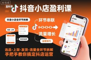 抖音小店盈利课-选品-上架-发货-流量全环节拆解，手把手教你搞定抖店运营-第一资源库