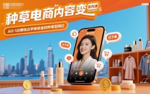 种草电商内容变现系列课，从0-1边賺钱边学做吸金的种草型网红-第一资源库