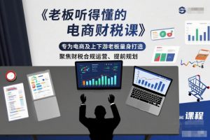 老板听得懂的电商财税课，专为电商及上下游老板量身打造，聚焦财税合规运营、提前规划-第一资源库