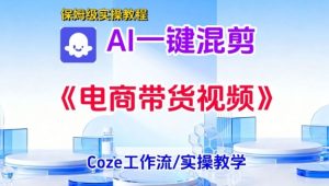 一键生成《电商带货混剪》短视频，实操搭建教学课，通俗易懂，包教包会-第一资源库