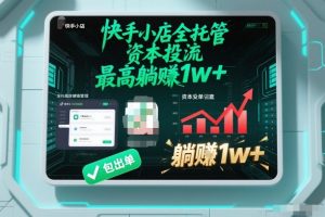 【快手小店全托管】资本投流，包出单，最高躺賺1w+【揭秘】-第一资源库