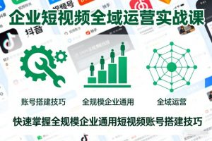 企业短视频全域运营实战课，快速掌握全规模企业通用短视频账号搭建技巧-第一资源库