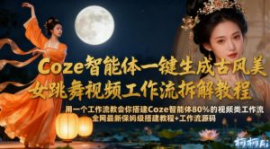 Coze智能体一键生成古风美女跳舞视频工作流拆解教程，全网最新保姆级搭建教程+工作流源码-第一资源库