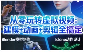从零玩转虚拟视频：建模+动画+剪辑全搞定，轻松创作出专业级的虚拟视频内容-第一资源库