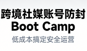 跨境社媒账号防封Boot Camp，低成本搞定社媒账号安全与长期运营-第一资源库
