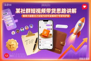 某社群短视频带货思路讲解,爆单大咖整合之经验为你年底爆单打号保驾护航-第一资源库