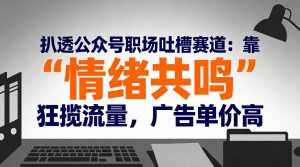 扒透公众号职场吐槽赛道:靠“情绪共鸣”狂揽流量,广告单价高-第一资源库