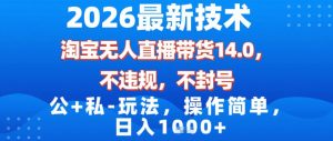 2026最新技术，淘宝无人直播带货14.0，不封号，不违规，公+私玩法，操作简单，日入1k【揭秘】-第一资源库