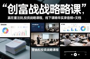 创富战略课，赢在重注时刻，营销和投资战略课程，线下课精华实录音频+文档-第一资源库