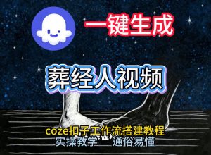 通过Coze工作流，一键生成《葬经人》爆火短视频，实操搭建教学课，通俗易懂-第一资源库