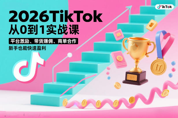2026TikTok从0到1实战课，平台激励、带货賺佣、商单合作，新手也能快速盈利（3天直播课）-第一资源库