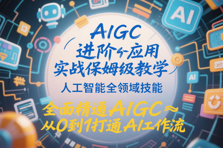 AIGC进阶应用实战保姆级教学，人工智能全领域技能，全面精通AIGC从0到1打通AI工作流-第一资源库
