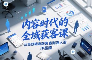 内容时代的全域获客课，从高效精准获客到强人设IP品牌-第一资源库