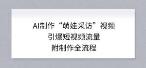 AI制作“萌娃采访”视频,引爆短视频流量,附制作全流程-第一资源库