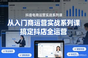 抖音电商运营实战系列课,从入门到精通,搞定抖店全运营-第一资源库