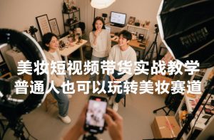 美妆短视频带货实战教学,普通人也可以玩转美妆赛道-第一资源库